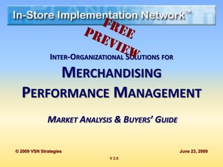 INTER-ORGANIZATIONAL SOLUTIONS FOR

       MERCHANDISING
  PERFORMANCE MANAGEMENT
              MARKET ANALYSIS & BUYERS’ GUIDE


© 2009 VSN Strategies                               June 23, 2009
                               V 2.0
 