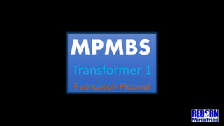 MPMBS
Transformer 1
Fabrication Pictorial
 