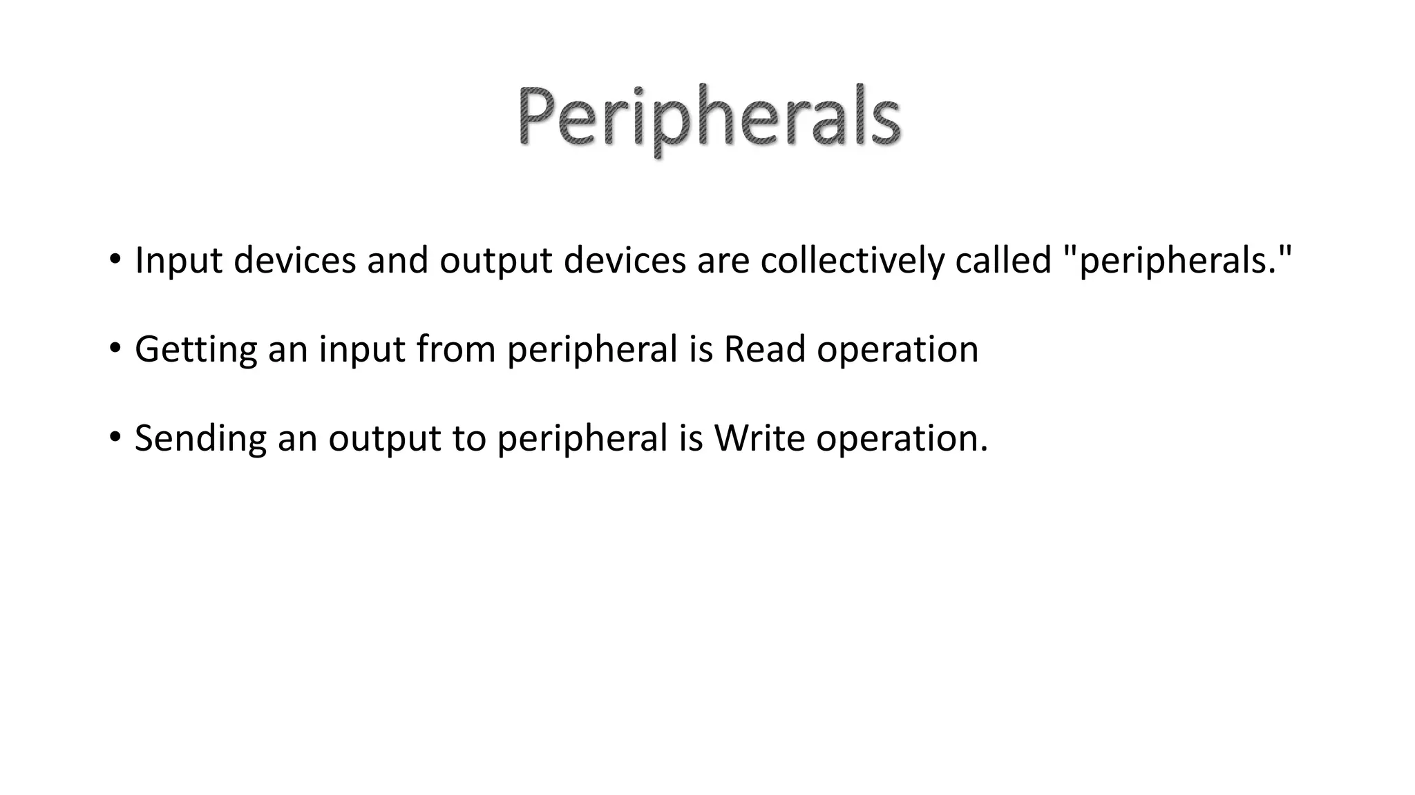 • Input devices and output devices are collectively called "peripherals."
• Getting an input from peripheral is Read operation
• Sending an output to peripheral is Write operation.