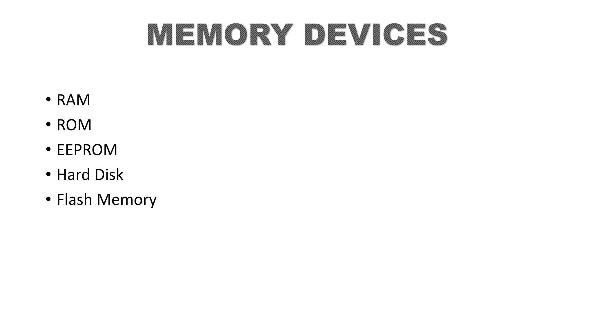 • RAM
• ROM
• EEPROM
• Hard Disk
• Flash Memory