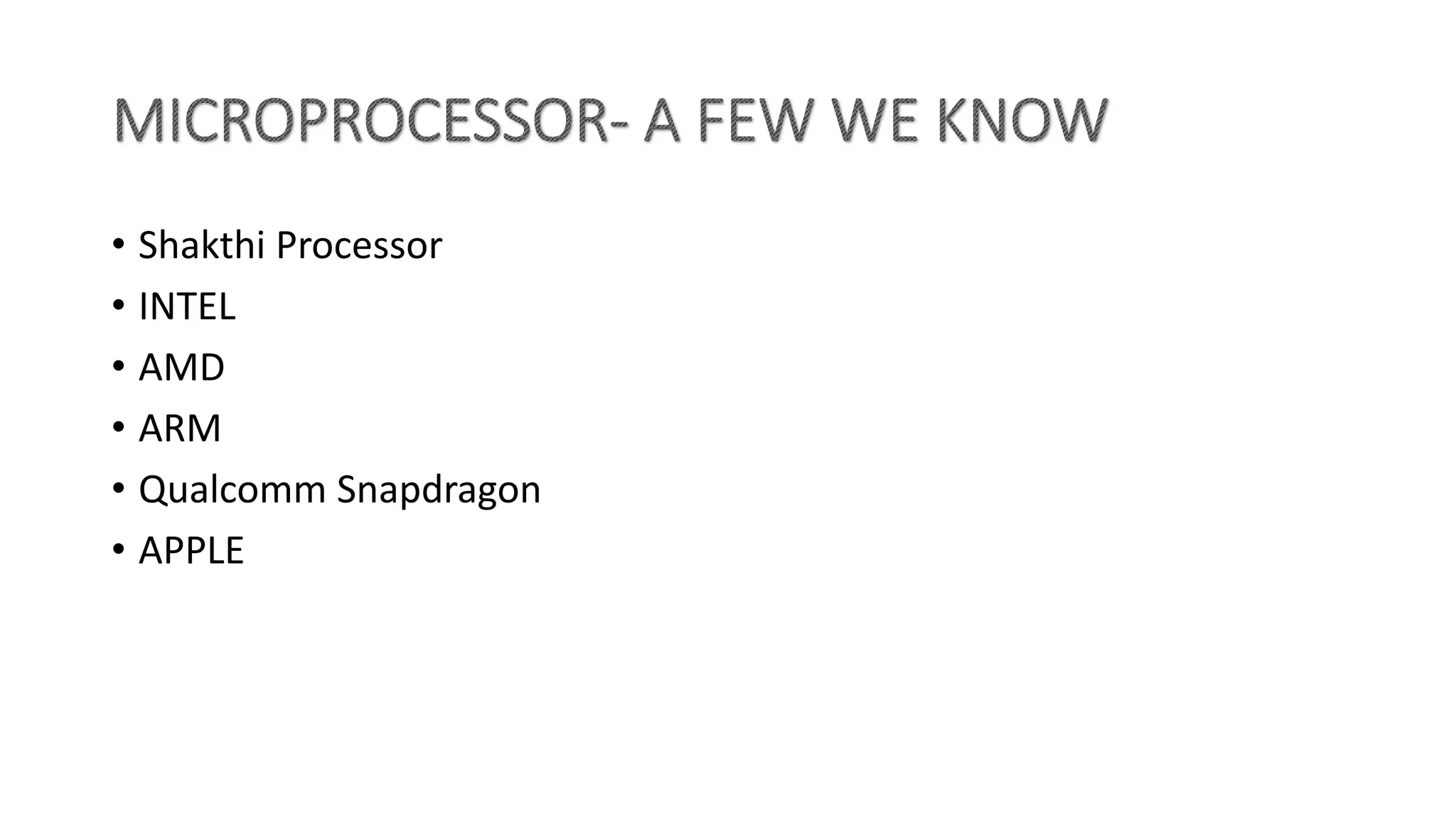 • Shakthi Processor
• INTEL
• AMD
• ARM
• Qualcomm Snapdragon
• APPLE