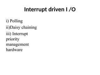 Interrupt driven I /O
i) Polling
ii)Daisy chaining
iii) Interrupt
priority
management
hardware
 