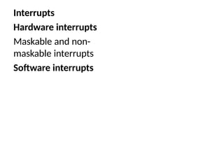 Interrupts
Hardware interrupts
Maskable and non-
maskable interrupts
Software interrupts
 