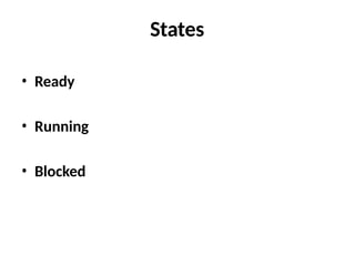 States
• Ready
• Running
• Blocked
 