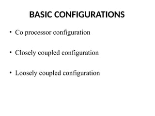 BASIC CONFIGURATIONS
• Co processor configuration
• Closely coupled configuration
• Loosely coupled configuration
 