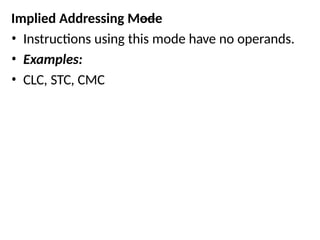 Implied Addressing Mode
• Instructions using this mode have no operands.
• Examples:
• CLC, STC, CMC
 