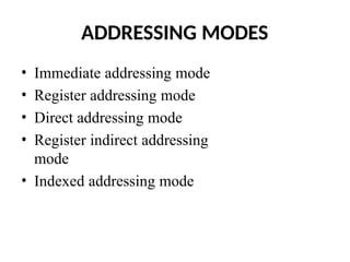 ADDRESSING MODES
• Immediate addressing mode
• Register addressing mode
• Direct addressing mode
• Register indirect addressing
mode
• Indexed addressing mode
 