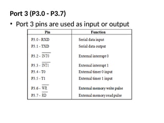 Port 3 (P3.0 - P3.7)
• Port 3 pins are used as input or output
 