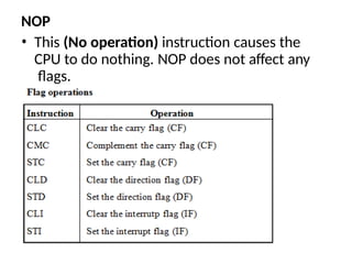 NOP
• This (No operation) instruction causes the
CPU to do nothing. NOP does not affect any
flags.
 