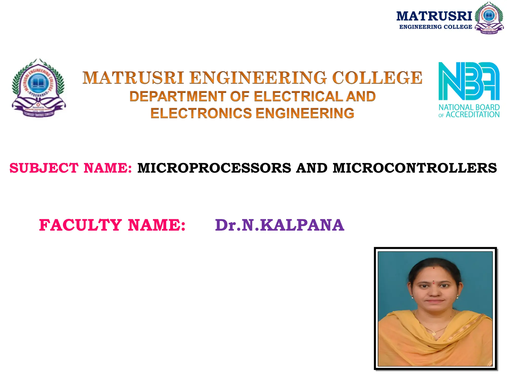 SUBJECT NAME: MICROPROCESSORS AND MICROCONTROLLERS
FACULTY NAME: Dr.N.KALPANA
MATRUSRI
ENGINEERING COLLEGE
 