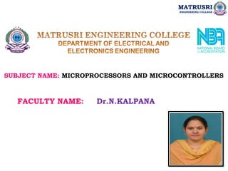 SUBJECT NAME: MICROPROCESSORS AND MICROCONTROLLERS
FACULTY NAME: Dr.N.KALPANA
MATRUSRI
ENGINEERING COLLEGE
 