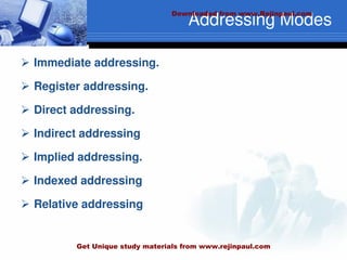 Addressing Modes
 Immediate addressing.
 Register addressing.
 Direct addressing.
 Indirect addressing
 Implied addressing.
 Indexed addressing
 Relative addressing
Downloaded from www.Rejinpaul.com
Get Unique study materials from www.rejinpaul.com
 