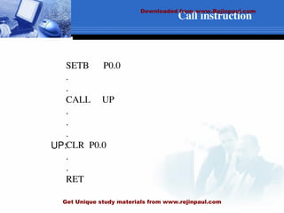 Call instruction
SETB P0.0
.
.
CALL UP
.
.
.
CLR P0.0
.
.
RET
UP:
Downloaded from www.Rejinpaul.com
Get Unique study materials from www.rejinpaul.com
 