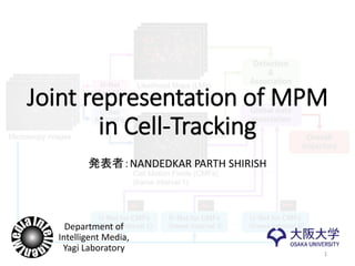 Joint representation of MPM
in Cell-Tracking
発表者：NANDEDKAR PARTH SHIRISH
1
Department of
Intelligent Media,
Yagi Laboratory
 