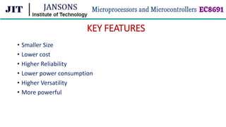 KEY FEATURES
• Smaller Size
• Lower cost
• Higher Reliability
• Lower power consumption
• Higher Versatility
• More powerful
 