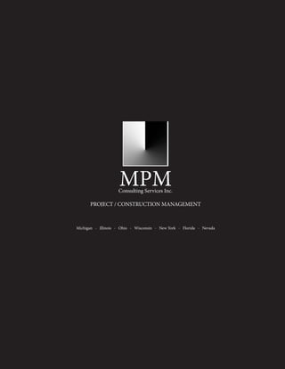 MPM 
Consulting Services Inc. 
PROJECT / CONSTRUCTION MANAGEMENT 
Michigan - Illinois - Ohio - Wisconsin - New York - Florida - Nevada  
