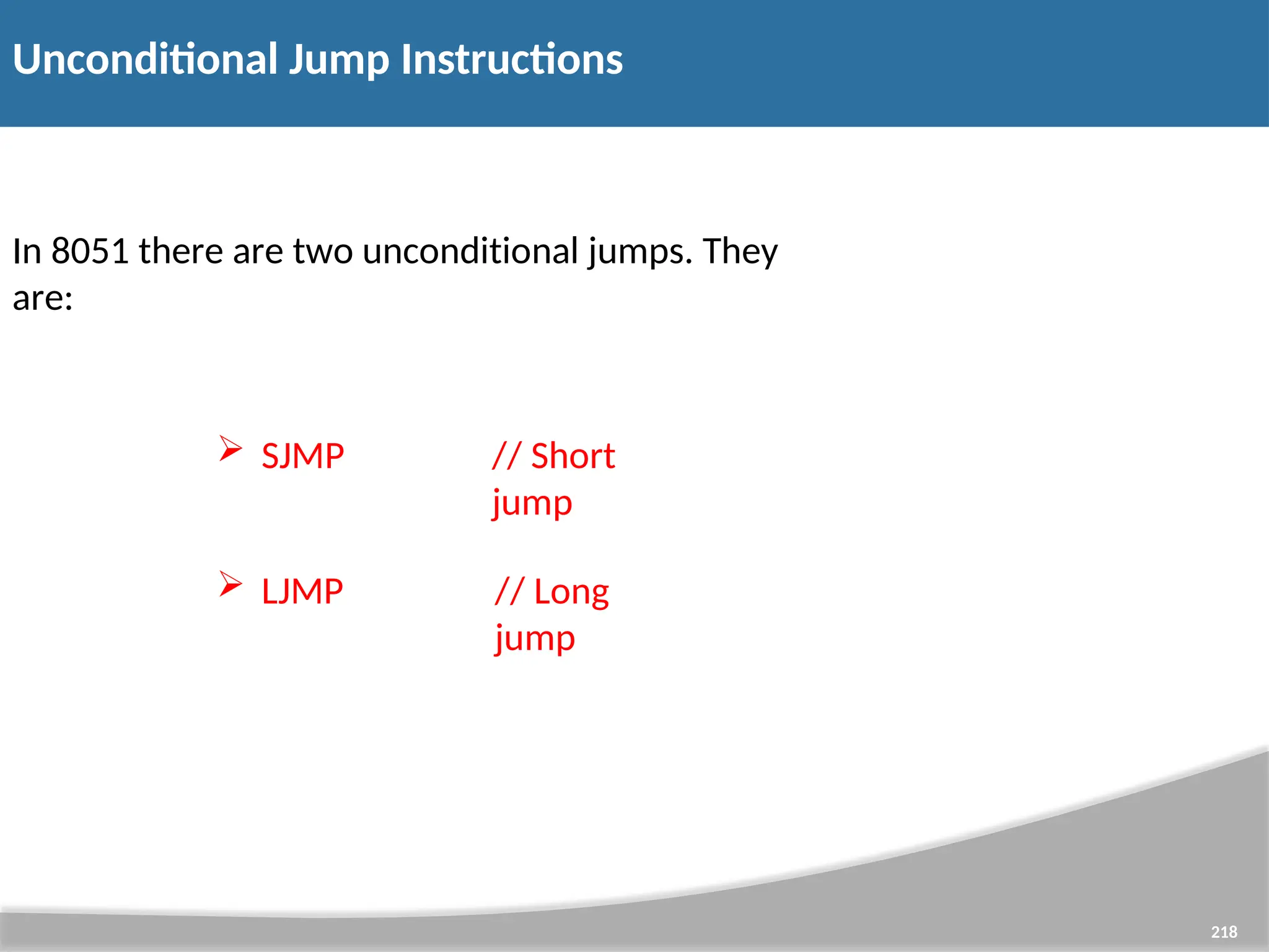 Unconditional Jump Instructions 218 In 8051 there are two unconditional jumps. They are:  SJMP // Short jump  LJMP // Long jump 