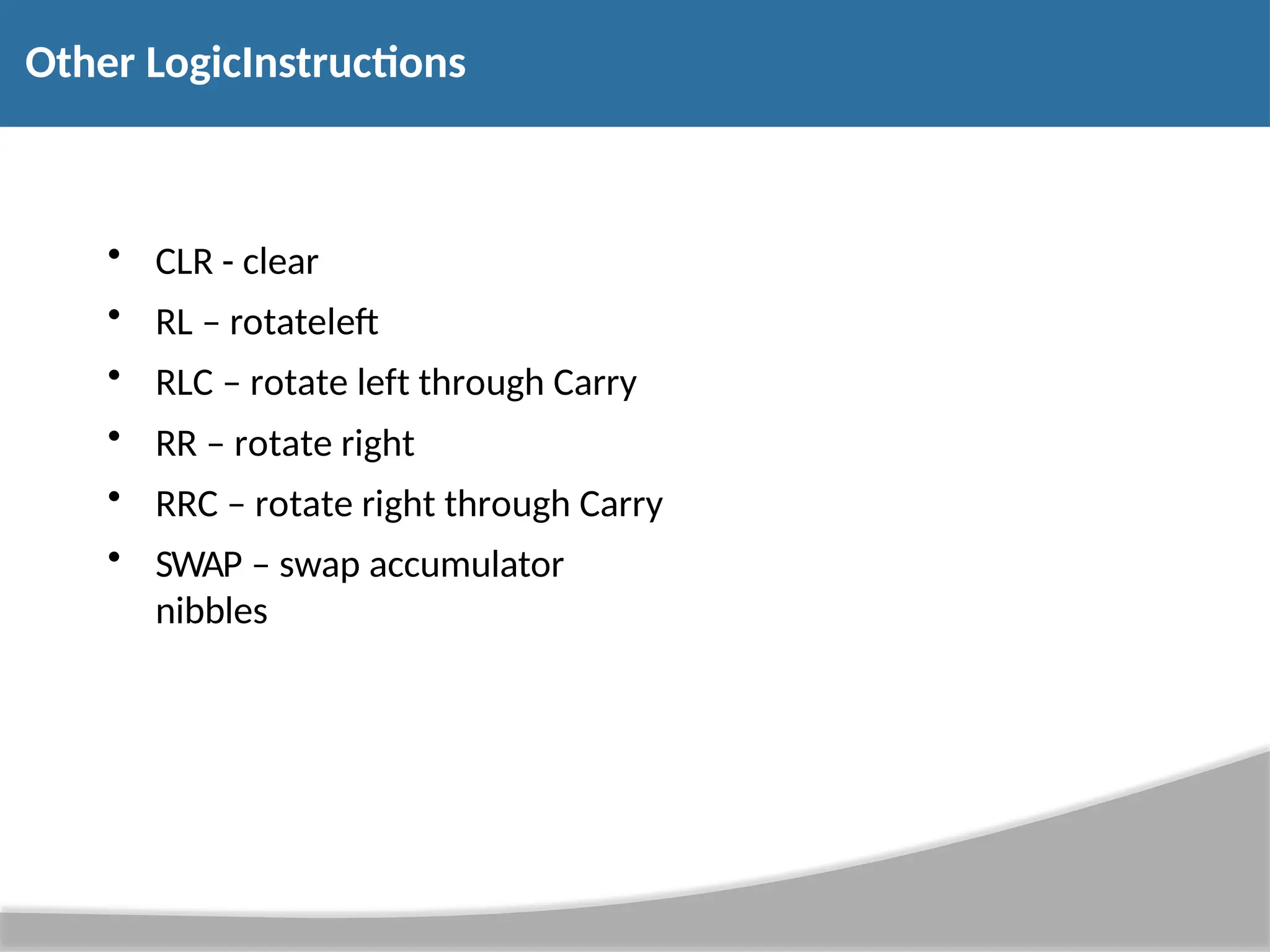 Other LogicInstructions • CLR - clear • RL – rotateleft • RLC – rotate left through Carry • RR – rotate right • RRC – rotate right through Carry • SWAP – swap accumulator nibbles 