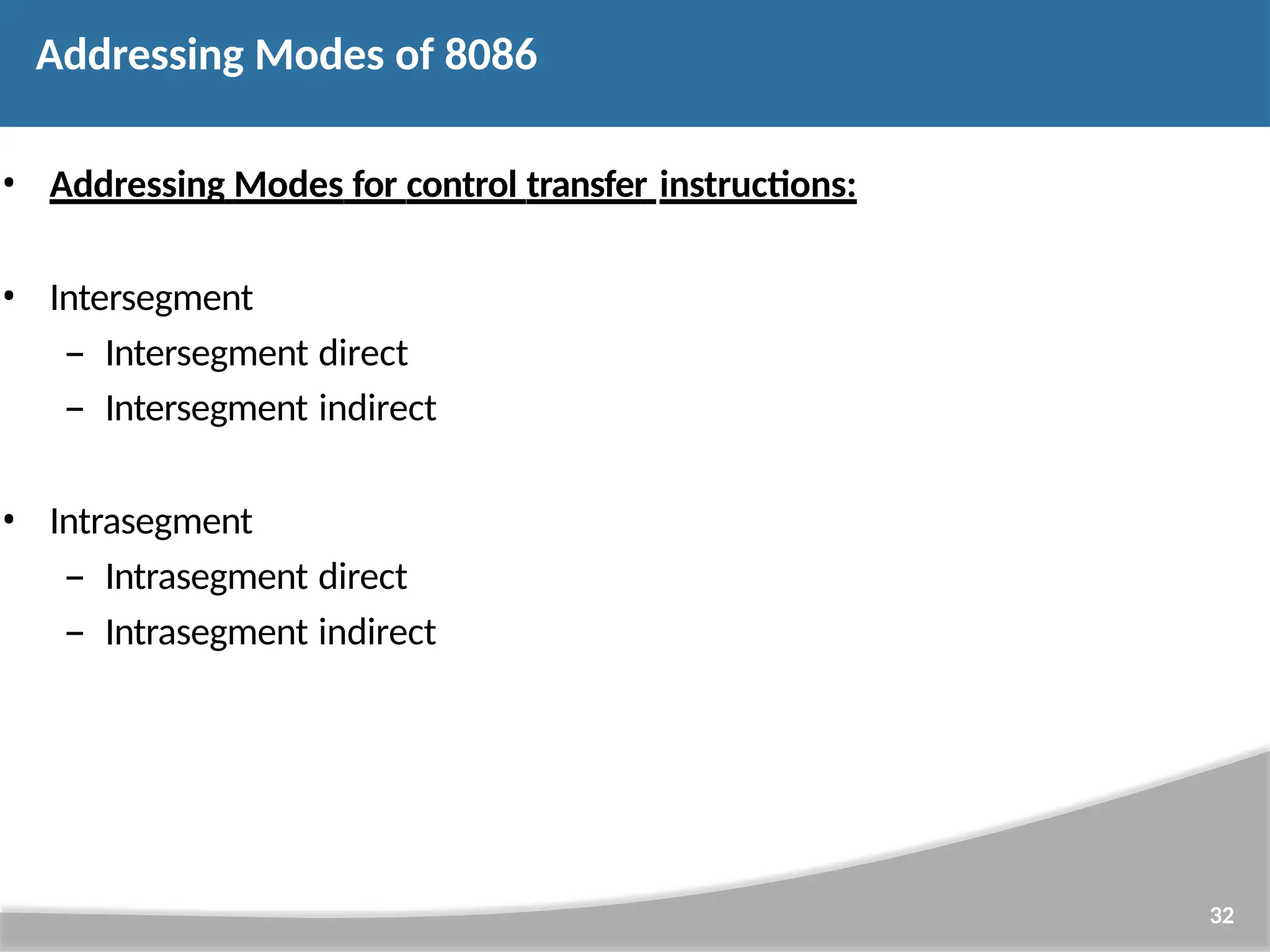 • Addressing Modes for control transfer instructions: • Intersegment – Intersegment direct – Intersegment indirect • Intrasegment – Intrasegment direct – Intrasegment indirect 32 Addressing Modes of 8086 
