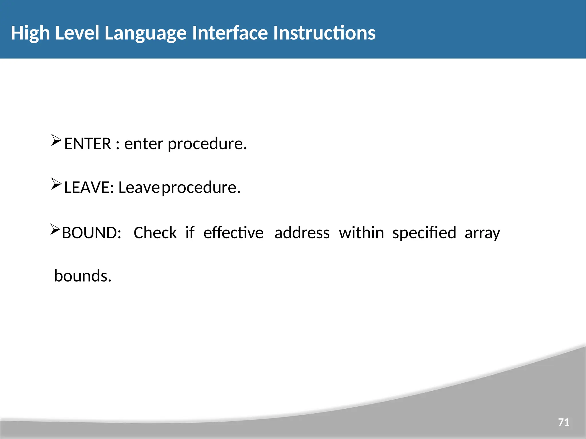 ENTER : enter procedure. LEAVE: Leaveprocedure. BOUND: Check if effective address within specified array bounds. 71 High Level Language Interface Instructions 
