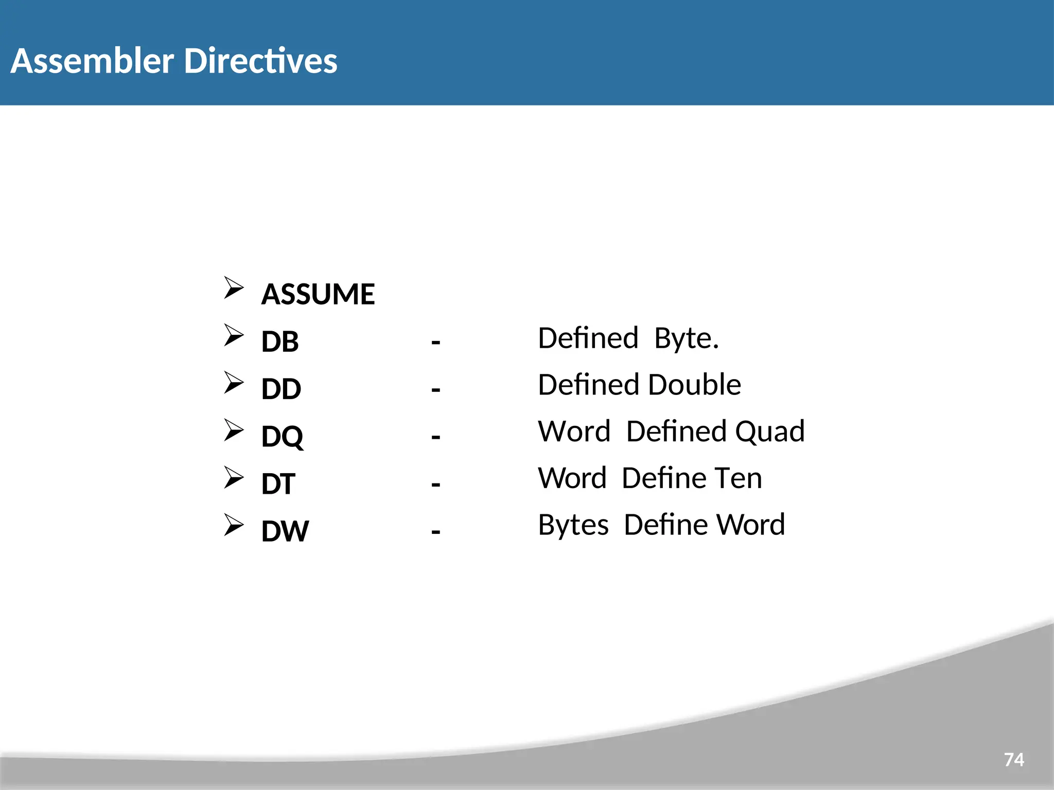 Assembler Directives 74  ASSUME  DB  DD  DQ  DT  DW - - - - - Defined Byte. Defined Double Word Defined Quad Word Define Ten Bytes Define Word 