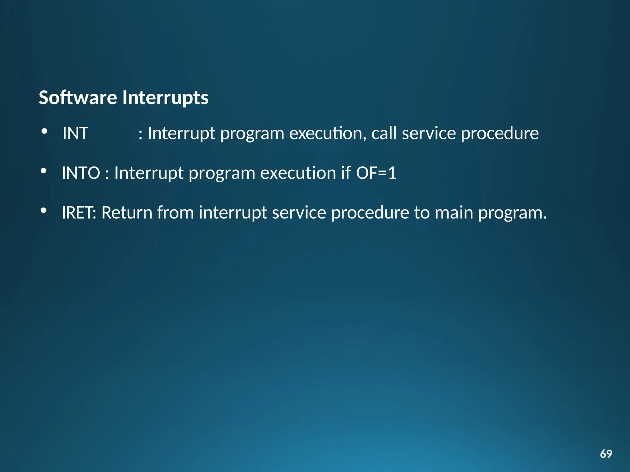 Software Interrupts
• INT : Interrupt program execution, call service procedure
• INTO : Interrupt program execution if OF=1
• IRET: Return from interrupt service procedure to main program.
69
 