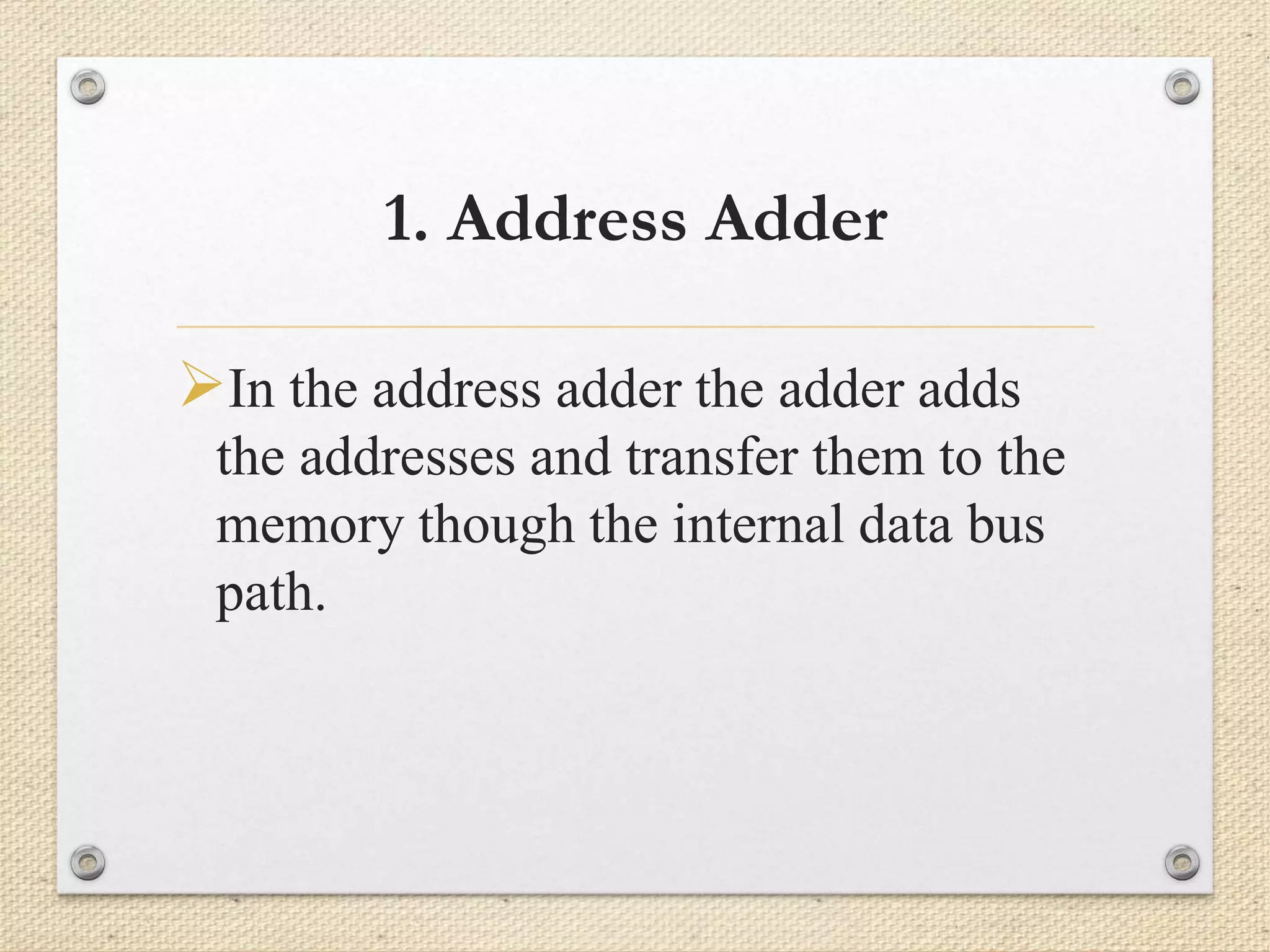 1. Address Adder 
In the address adder the adder adds 
the addresses and transfer them to the 
memory though the internal data bus 
path. 
 