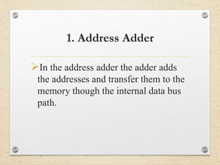 1. Address Adder 
In the address adder the adder adds 
the addresses and transfer them to the 
memory though the internal data bus 
path. 
 