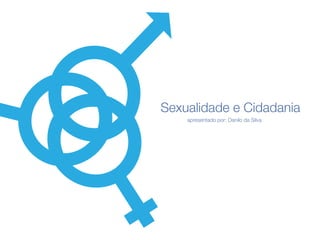 Maputo, Maio de 2014
Sexualidade e Cidadania
apresentado por: Danilo da Silva
 