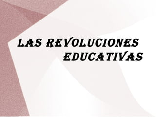 LAS REVOLUCIONES
EDUCATIVAS
 