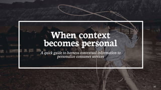 30
When context
becomes personal
A quick guide to harness contextual information to
personalize consumer services
 