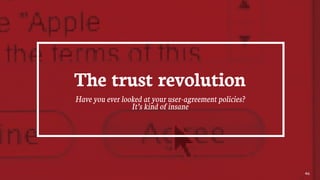 46
The trust revolution
Have you ever looked at your user-agreement policies?
It’s kind of insane
 