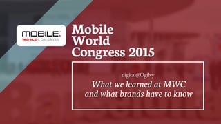 Mobile
World
Congress 2015
What we learned at MWC
and what brands have to know
 