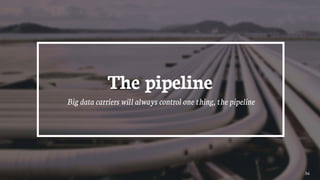 36
The pipeline
Big data carriers will always control one thing, the pipeline
 