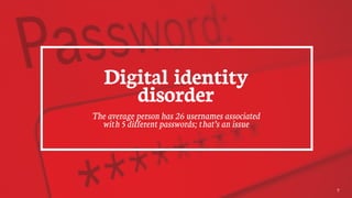Digital identity
disorder
The average person has 26 usernames associated
with 5 different passwords; that’s an issue
7
 