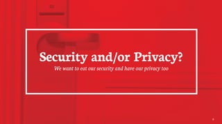Security and/or Privacy?
We want to eat our security and have our privacy too
9
 