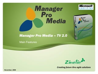 Manager Pro Media – TV 2.0
                 Main Features




                                     Creating future thru agile solutions
November, 2009
 