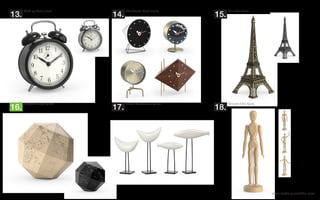 www.modelplusmodel.com
Wind up Alarm clock. Vitra Nelson Desk clocks.
13. 14.
Geografia Paper globe. Bitossi Architectura figures.
16. 17.
Mini Eiffel Tower.
15.
Wooden Man figure.
18.
 