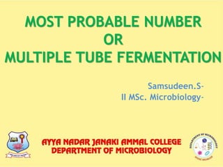 MOST PROBABLE NUMBER
OR
MULTIPLE TUBE FERMENTATION
-Samsudeen.S
-II MSc. Microbiology
 