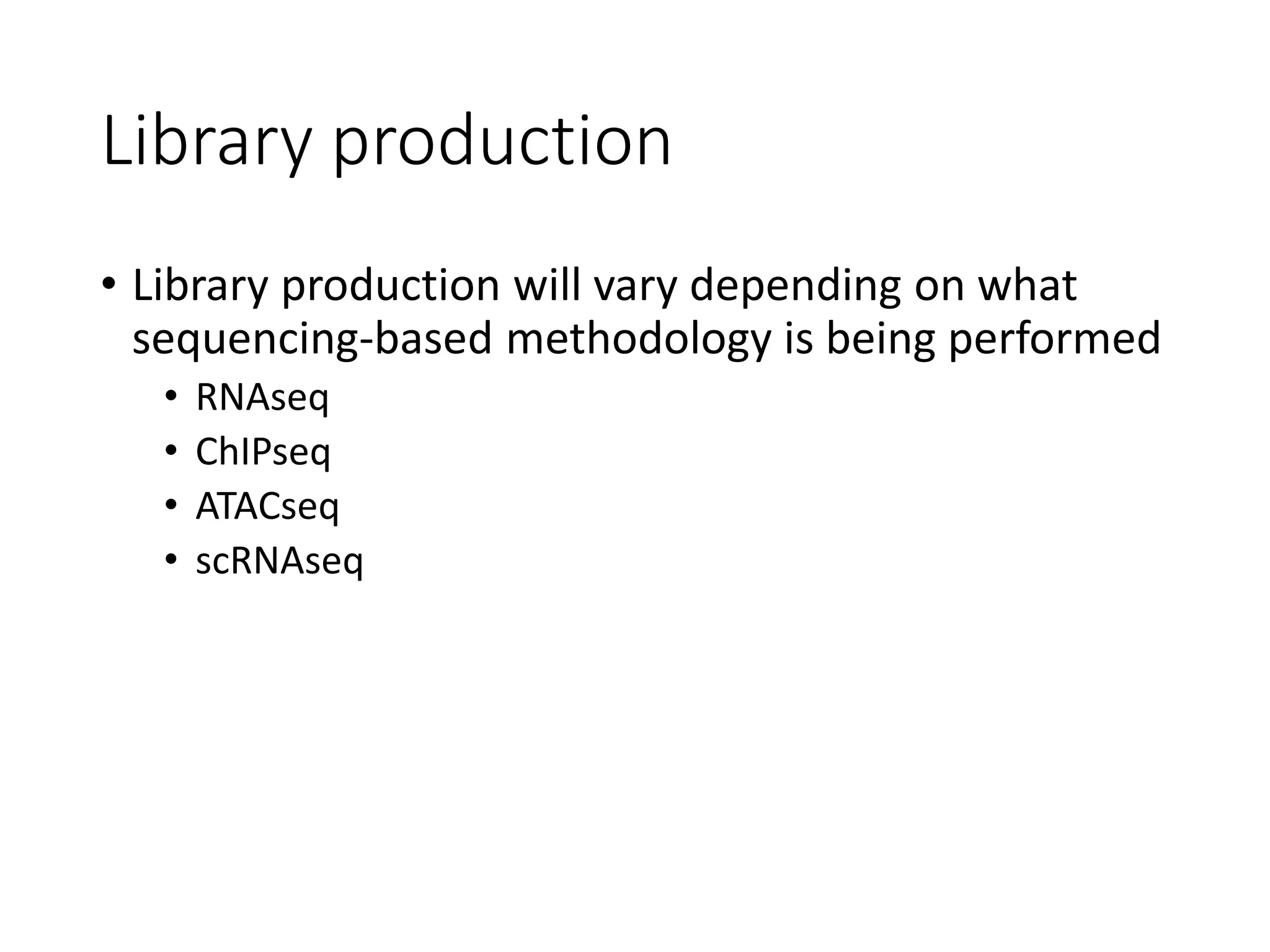 Library production
• Library production will vary depending on what
sequencing-based methodology is being performed
• RNAseq
• ChIPseq
• ATACseq
• scRNAseq
 