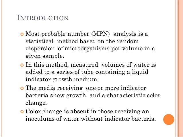 INTRODUCTION
 Most probable number (MPN) analysis is a
statistical method based on the random
dispersion of microorganism...