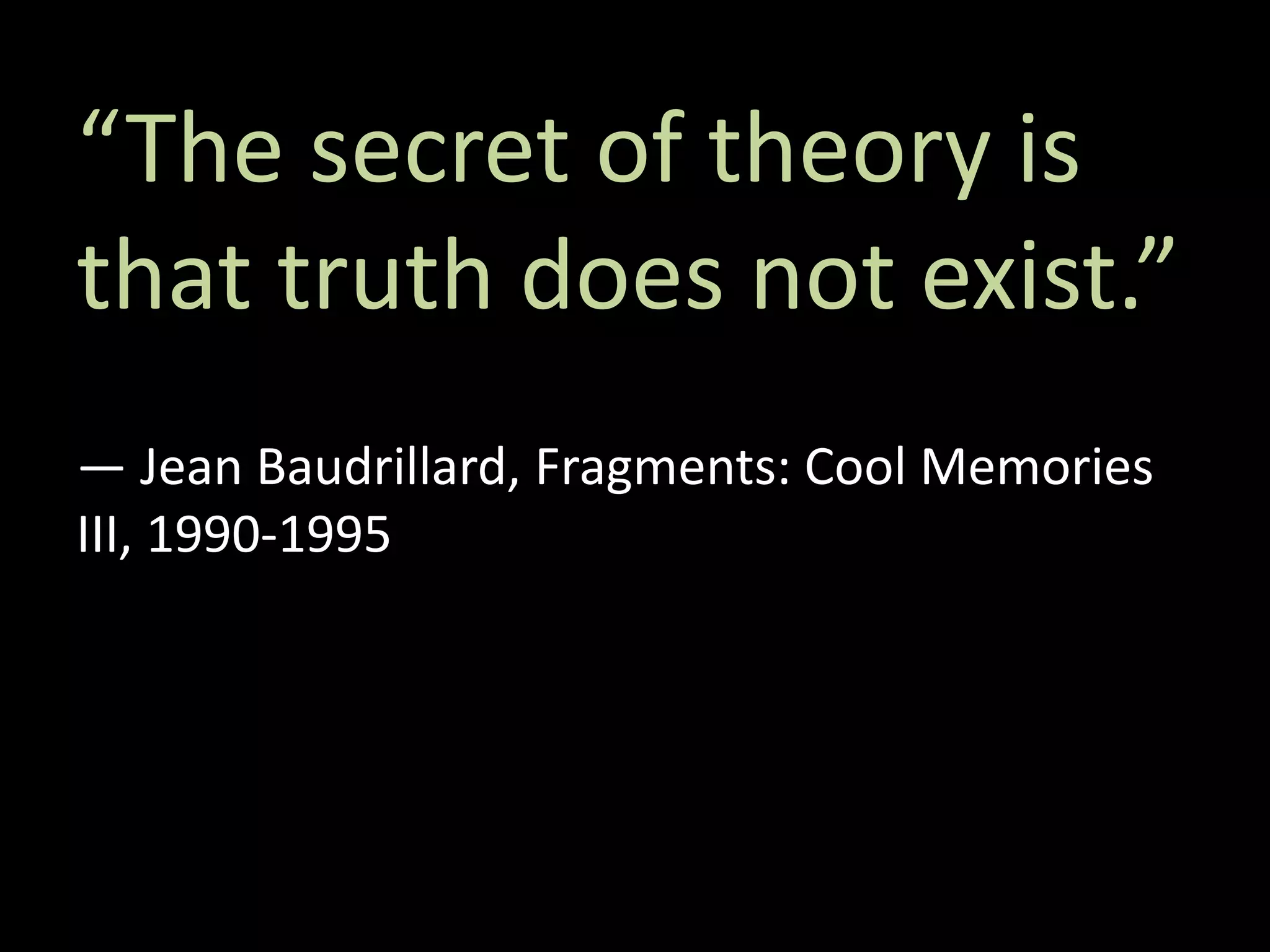“The secret of theory is
that truth does not exist.”
― Jean Baudrillard, Fragments: Cool Memories
III, 1990-1995
 