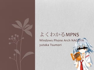 よくわかるMPNS
Windows Phone Arch NAGOYA
yutaka Tsumori
 