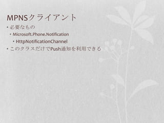 MPNSクライアント
• 必要なもの
• Microsoft.Phone.Notification
   • HttpNotificationChannel
• このクラスだけでPush通知を利用できる
 