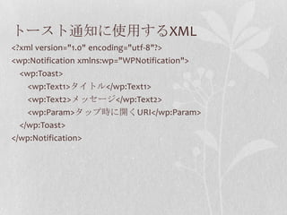 トースト通知に使用するXML
<?xml version="1.0" encoding="utf-8"?>
<wp:Notification xmlns:wp="WPNotification">
  <wp:Toast>
    <wp:Tex...