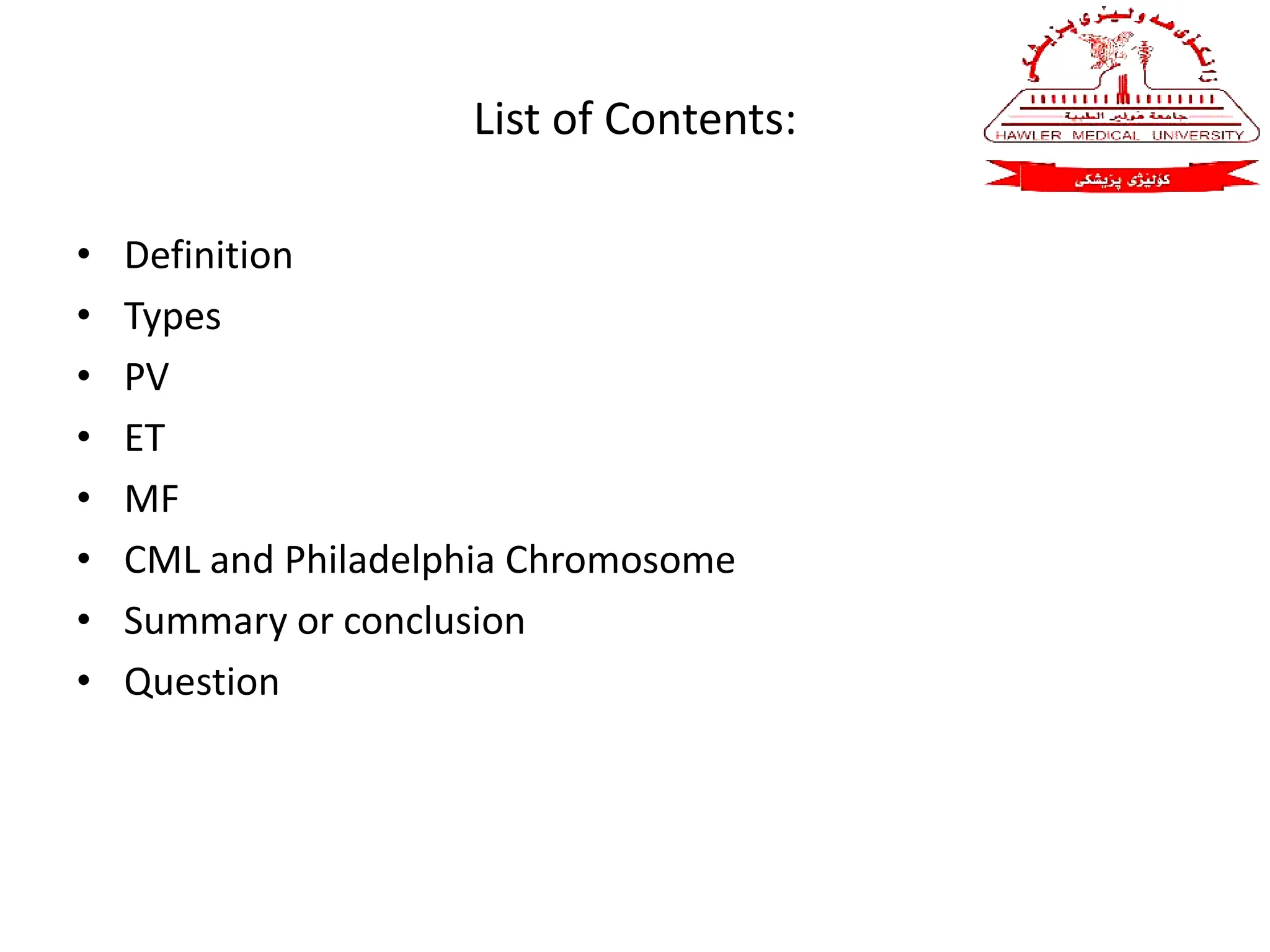List of Contents:
• Definition
• Types
• PV
• ET
• MF
• CML and Philadelphia Chromosome
• Summary or conclusion
• Question
 