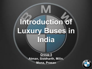 Introduction of
Luxury Buses in
      India
          Group 5
   Atman, Siddharth, Milin,
       Mona, Prasan
 