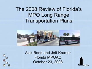 The 2008 Review of Florida’s MPO Long Range Transportation Plans Alex Bond and Jeff KramerFlorida MPOACOctober 23, 2008 
