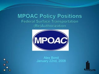 MPOAC Policy Positions Federal Surface Transportation (Re)Authorization Alex BondJanuary 22nd, 2008 