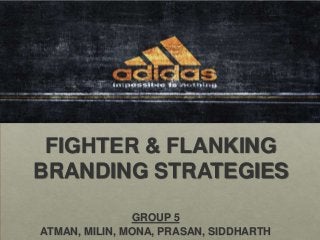 FIGHTER & FLANKING
BRANDING STRATEGIES

               GROUP 5
ATMAN, MILIN, MONA, PRASAN, SIDDHARTH
 